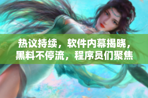 熱議持續(xù)，軟件內(nèi)幕揭曉，黑料不停流，程序員們聚焦吃瓜瞬間