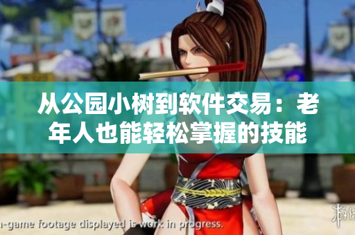 從公園小樹到軟件交易：老年人也能輕松掌握的技能