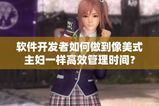 軟件開(kāi)發(fā)者如何做到像美式主婦一樣高效管理時(shí)間？