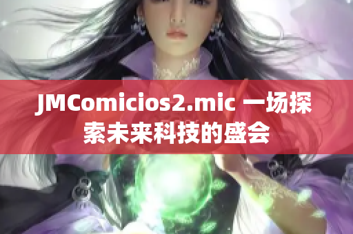 JMComicios2.mic 一場探索未來科技的盛會(huì)