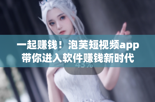 一起賺錢！泡芙短視頻app帶你進入軟件賺錢新時代