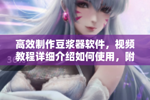 高效制作豆?jié){器軟件，視頻教程詳細(xì)介紹如何使用，附贈營養(yǎng)配方大全