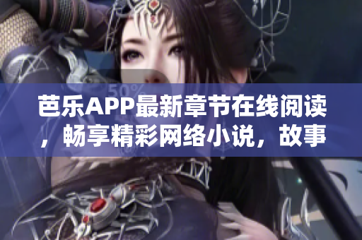 芭樂APP最新章節(jié)在線閱讀，暢享精彩網(wǎng)絡(luò)小說，故事趣味橫生，情節(jié)跌宕起伏！