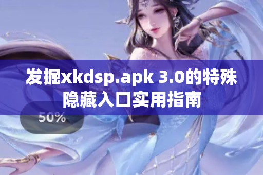 發(fā)掘xkdsp.apk 3.0的特殊隱藏入口實(shí)用指南
