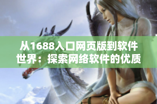 從1688入口網(wǎng)頁版到軟件世界：探索網(wǎng)絡(luò)軟件的優(yōu)質(zhì)資源