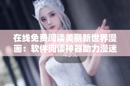 在線免費(fèi)閱讀美麗新世界漫畫：軟件閱讀神器助力漫迷暢享無限世界
