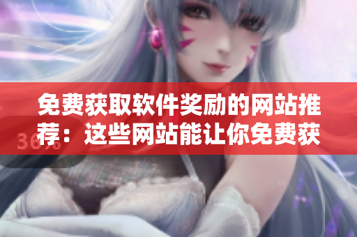 免費(fèi)獲取軟件獎(jiǎng)勵(lì)的網(wǎng)站推薦：這些網(wǎng)站能讓你免費(fèi)獲得優(yōu)秀軟件獎(jiǎng)勵(lì)！