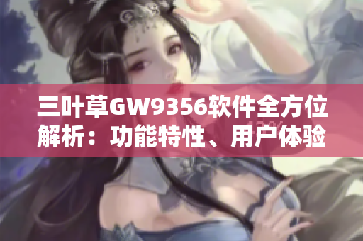 三葉草GW9356軟件全方位解析：功能特性、用戶體驗與性能分析