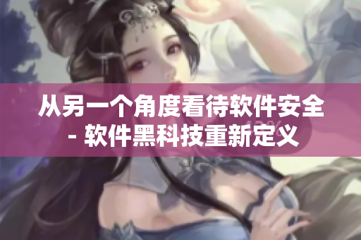 從另一個角度看待軟件安全 - 軟件黑科技重新定義