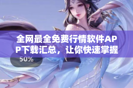 全網(wǎng)最全免費(fèi)行情軟件APP下載匯總，讓你快速掌握市場信息！