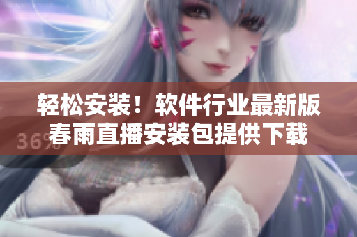 輕松安裝！軟件行業(yè)最新版春雨直播安裝包提供下載