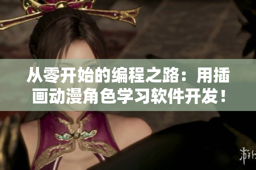 從零開始的編程之路：用插畫動(dòng)漫角色學(xué)習(xí)軟件開發(fā)！