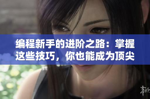 編程新手的進(jìn)階之路：掌握這些技巧，你也能成為頂尖軟件工程師！