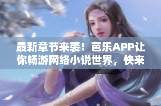 最新章節(jié)來襲！芭樂APP讓你暢游網絡小說世界，快來在線閱讀最新內容！