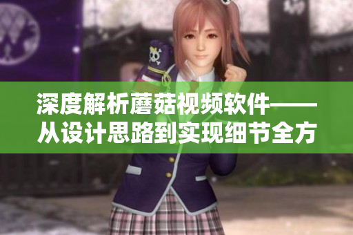 深度解析蘑菇視頻軟件——從設(shè)計(jì)思路到實(shí)現(xiàn)細(xì)節(jié)全方位探討