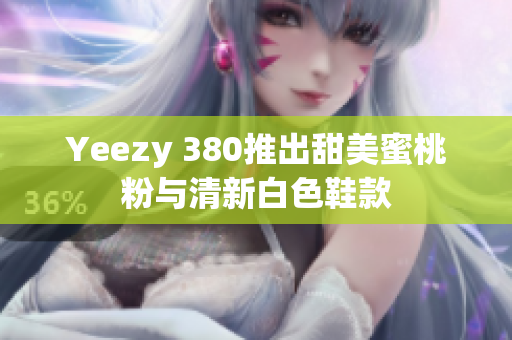 Yeezy 380推出甜美蜜桃粉與清新白色鞋款