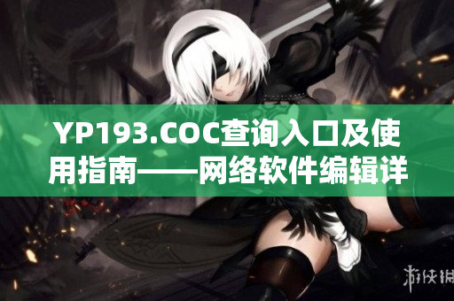 YP193.COC查詢?nèi)肟诩笆褂弥改稀W(wǎng)絡(luò)軟件編輯詳解