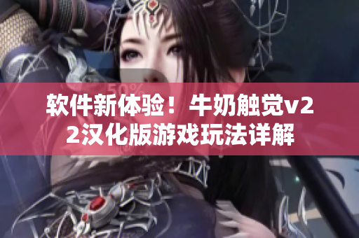 軟件新體驗！牛奶觸覺v22漢化版游戲玩法詳解
