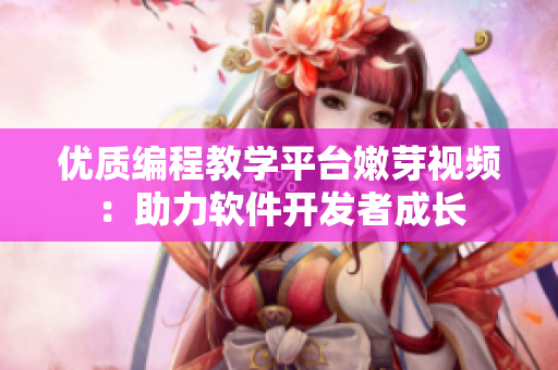 優(yōu)質(zhì)編程教學(xué)平臺(tái)嫩芽視頻：助力軟件開(kāi)發(fā)者成長(zhǎng)