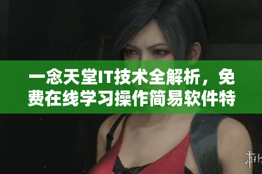 一念天堂IT技術(shù)全解析，免費(fèi)在線學(xué)習(xí)操作簡(jiǎn)易軟件特性及應(yīng)用技巧