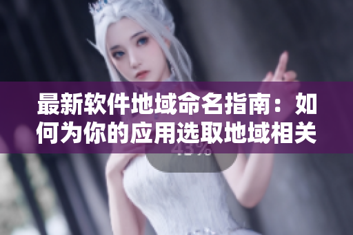 最新軟件地域命名指南：如何為你的應(yīng)用選取地域相關(guān)的獨特網(wǎng)名？