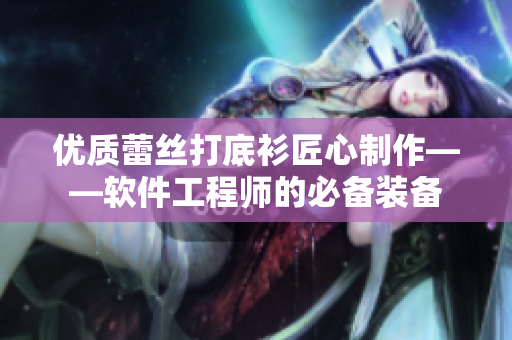 優(yōu)質(zhì)蕾絲打底衫匠心制作——軟件工程師的必備裝備
