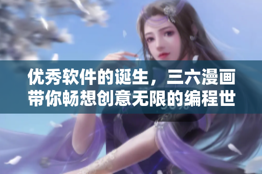 優(yōu)秀軟件的誕生，三六漫畫(huà)帶你暢想創(chuàng)意無(wú)限的編程世界