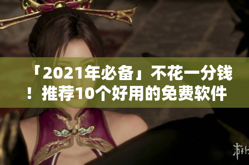 「2021年必備」不花一分錢！推薦10個好用的免費軟件