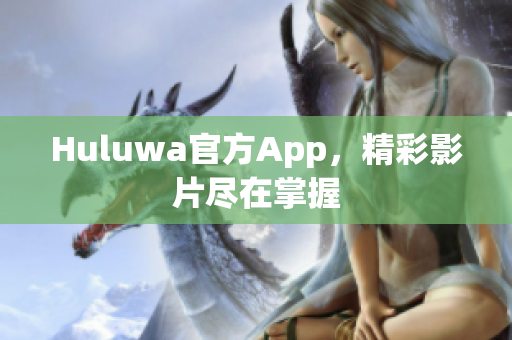 Huluwa官方App，精彩影片盡在掌握