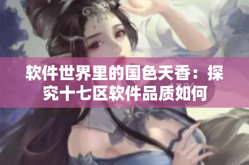 軟件世界里的國色天香：探究十七區(qū)軟件品質(zhì)如何