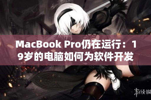 MacBook Pro仍在運(yùn)行：19歲的電腦如何為軟件開(kāi)發(fā)者提供長(zhǎng)久支持