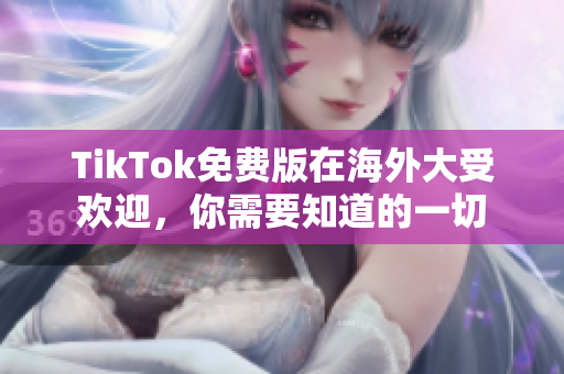 TikTok免費(fèi)版在海外大受歡迎，你需要知道的一切