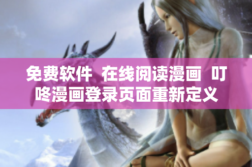免費軟件  在線閱讀漫畫  叮咚漫畫登錄頁面重新定義