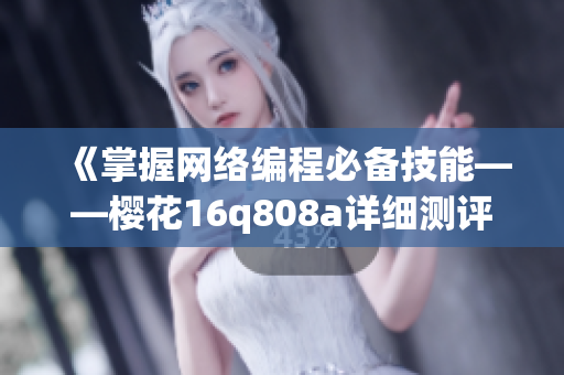 《掌握網(wǎng)絡編程必備技能——櫻花16q808a詳細測評》