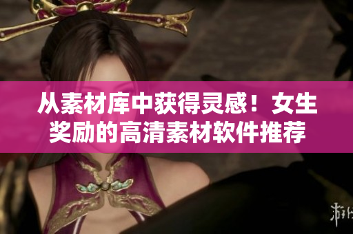 從素材庫中獲得靈感！女生獎(jiǎng)勵(lì)的高清素材軟件推薦