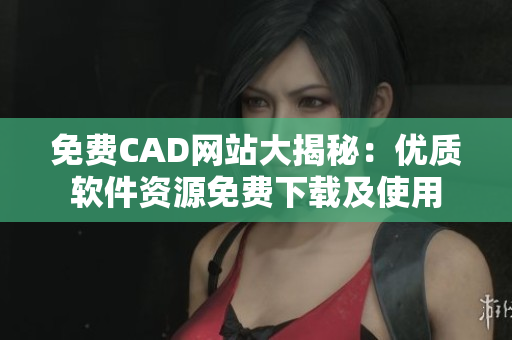 免費CAD網(wǎng)站大揭秘：優(yōu)質(zhì)軟件資源免費下載及使用