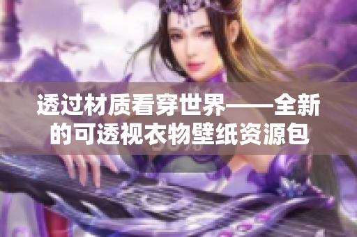 透過材質(zhì)看穿世界——全新的可透視衣物壁紙資源包