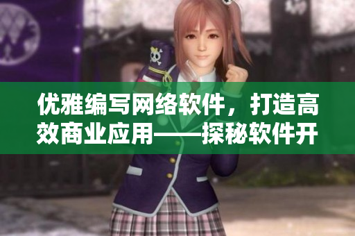 優(yōu)雅編寫網(wǎng)絡(luò)軟件，打造高效商業(yè)應(yīng)用——探秘軟件開發(fā)中的實踐技巧