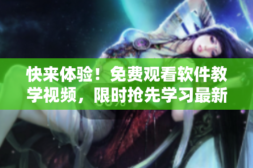 快來(lái)體驗(yàn)！免費(fèi)觀看軟件教學(xué)視頻，限時(shí)搶先學(xué)習(xí)最新IT技術(shù)