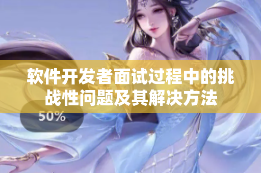 軟件開發(fā)者面試過程中的挑戰(zhàn)性問題及其解決方法