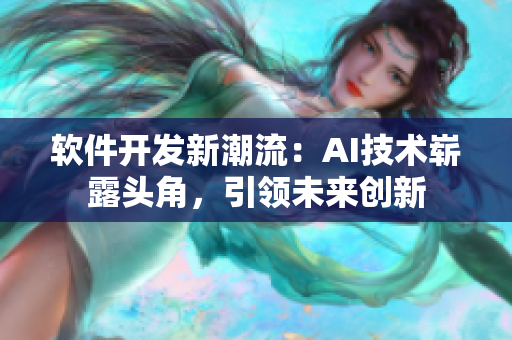 軟件開發(fā)新潮流：AI技術(shù)嶄露頭角，引領(lǐng)未來創(chuàng)新