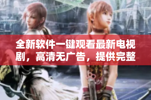 全新軟件一鍵觀看最新電視劇，高清無廣告，提供完整版本