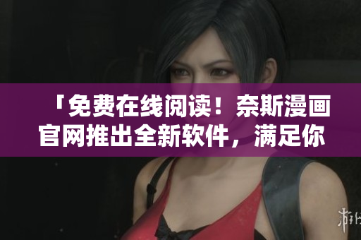 「免費在線閱讀！奈斯漫畫官網(wǎng)推出全新軟件，滿足你的漫畫閱讀需求！」