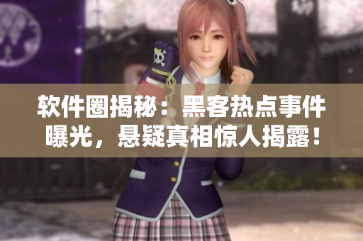 軟件圈揭秘：黑客熱點(diǎn)事件曝光，懸疑真相驚人揭露！