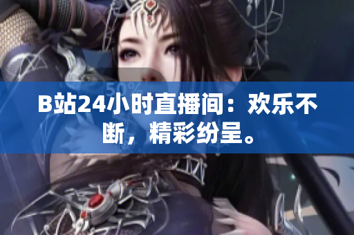 B站24小時(shí)直播間：歡樂不斷，精彩紛呈。