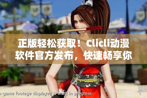 正版輕松獲??！Clicli動漫軟件官方發(fā)布，快速暢享你最愛的日漫、國漫、動畫電影