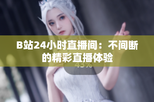 B站24小時(shí)直播間：不間斷的精彩直播體驗(yàn)