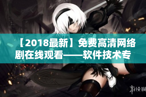 【2018最新】免費高清網絡劇在線觀看——軟件技術專家為你推薦