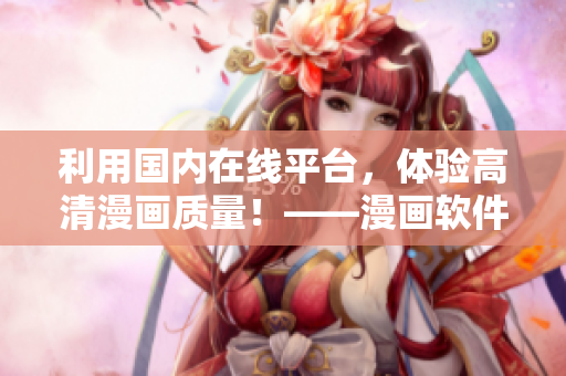 利用國內(nèi)在線平臺(tái)，體驗(yàn)高清漫畫質(zhì)量！——漫畫軟件推薦