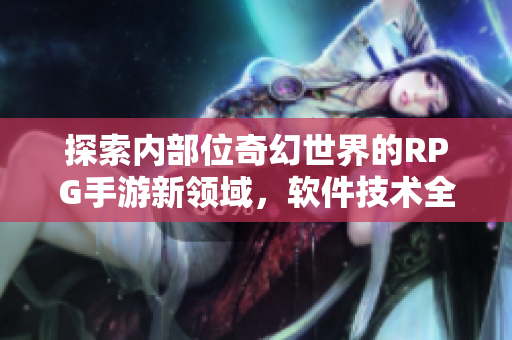 探索內(nèi)部位奇幻世界的RPG手游新領(lǐng)域，軟件技術(shù)全方位應(yīng)用